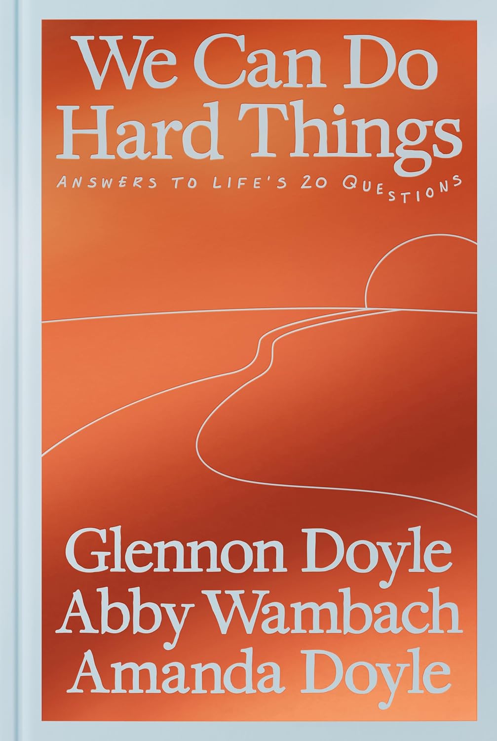 We Can Do Hard Things: Answers to Life's 20 Questions by Glennon Doyle, Abby Wambach, and Amanda Doyle