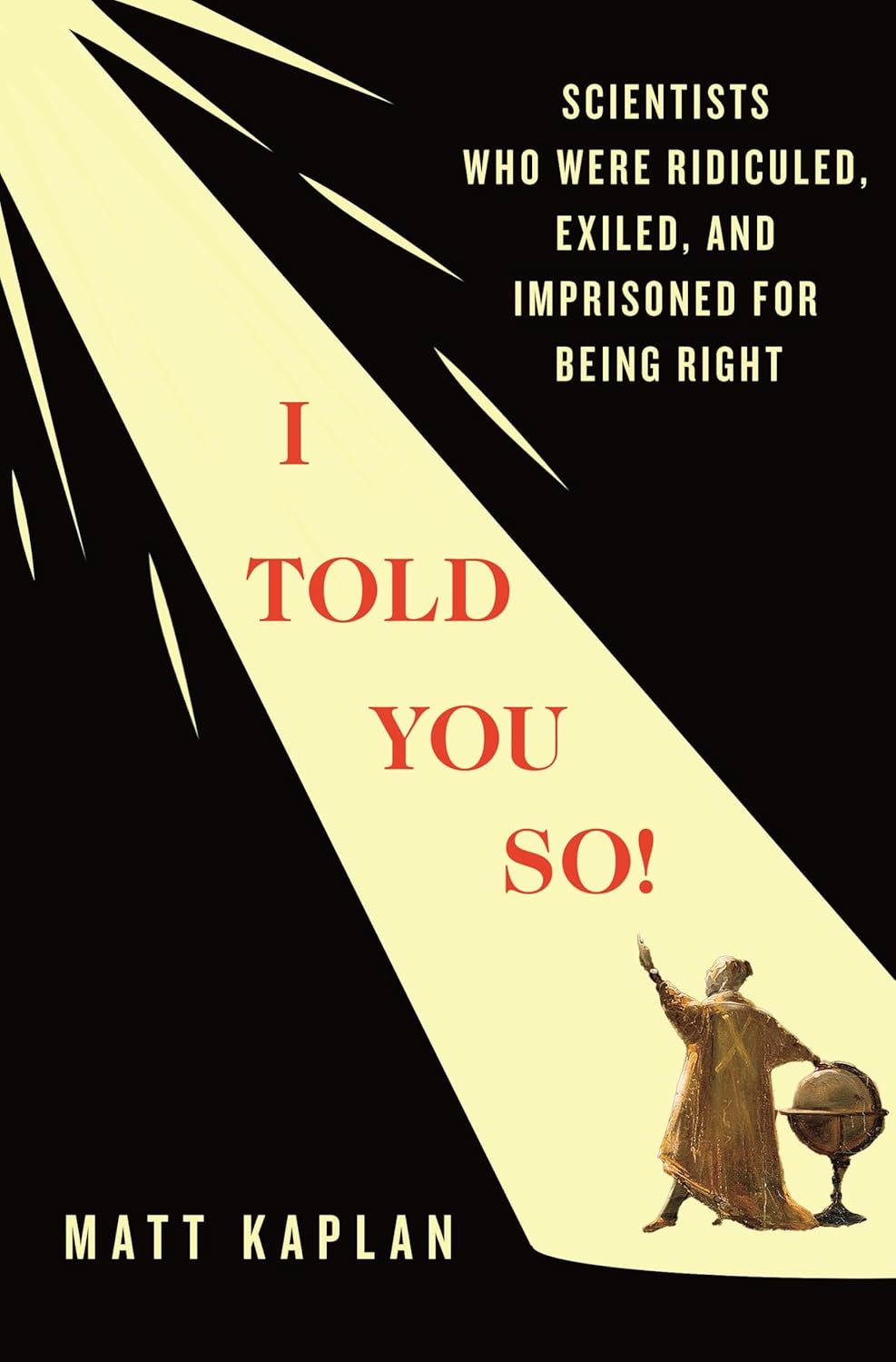 I Told You So!: Scientists Who Were Ridiculed, Exiled, and Imprisoned for Being Right by Matt Kaplan
