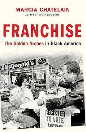 Franchise: The Golden Arches in Black America by Marcia Chatelain