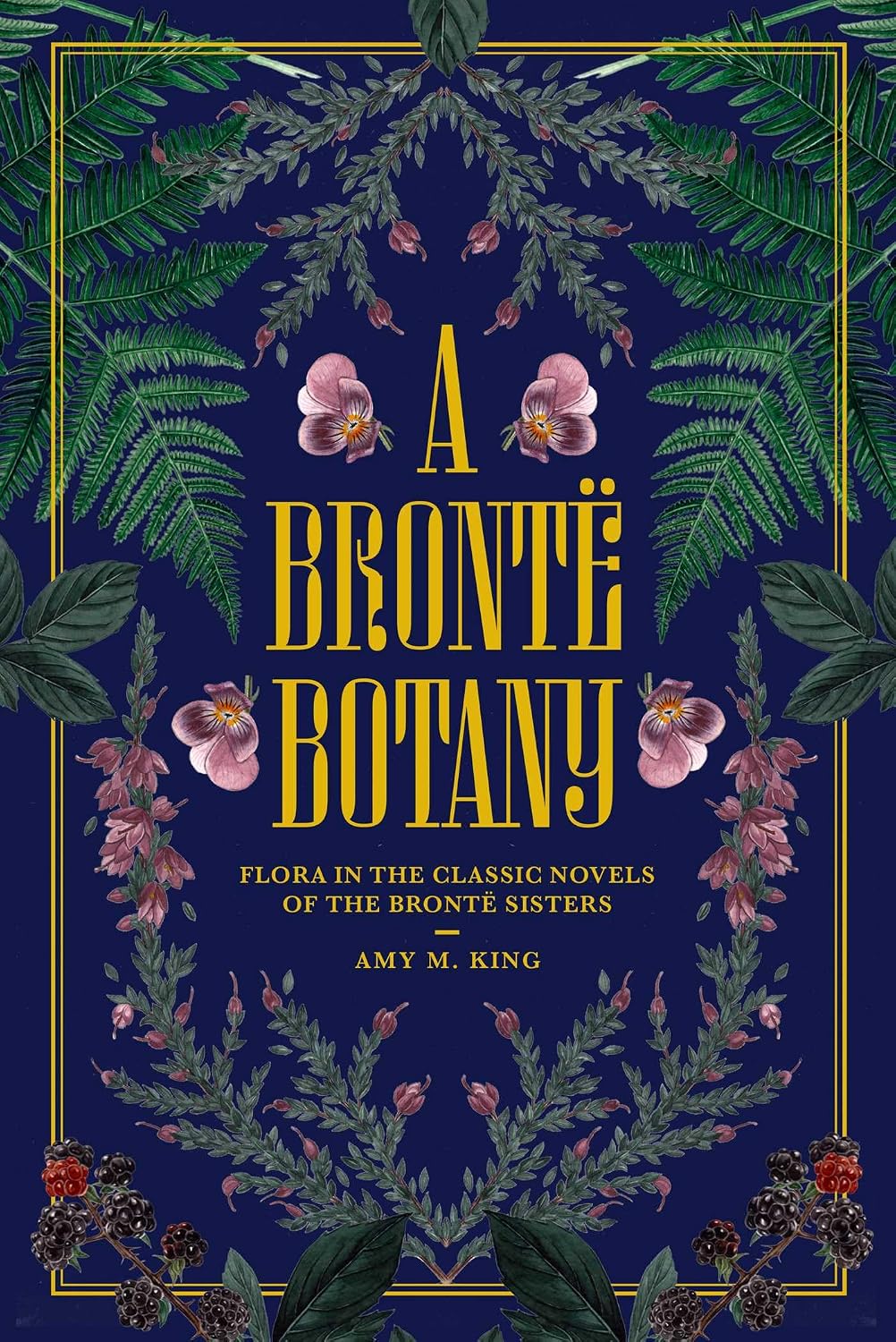 A Brontë Botany: Flora in the Classic Novels of the Brontë Sisters by Amy M. King
