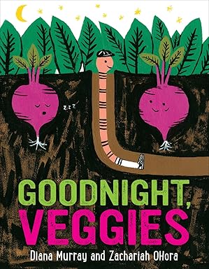 Goodnight, Veggies by Diana Murray; Illustrated by Zachariah OHora