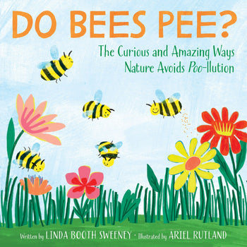 Do Bees Pee?: The Curious and Amazing Ways Nature Avoids Poo-llution by Linda Booth Sweeney; Illustrated by Ariel Rutland