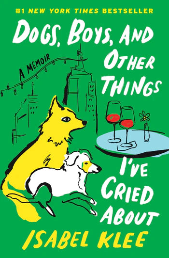Dogs, Boys, and Other Things I've Cried About: A Memoir by Isabel Klee