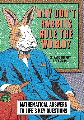 Why Don’t Rabbits Rule The World?: Mathematical answers to life’s key questions by Dr. Katie Steckles