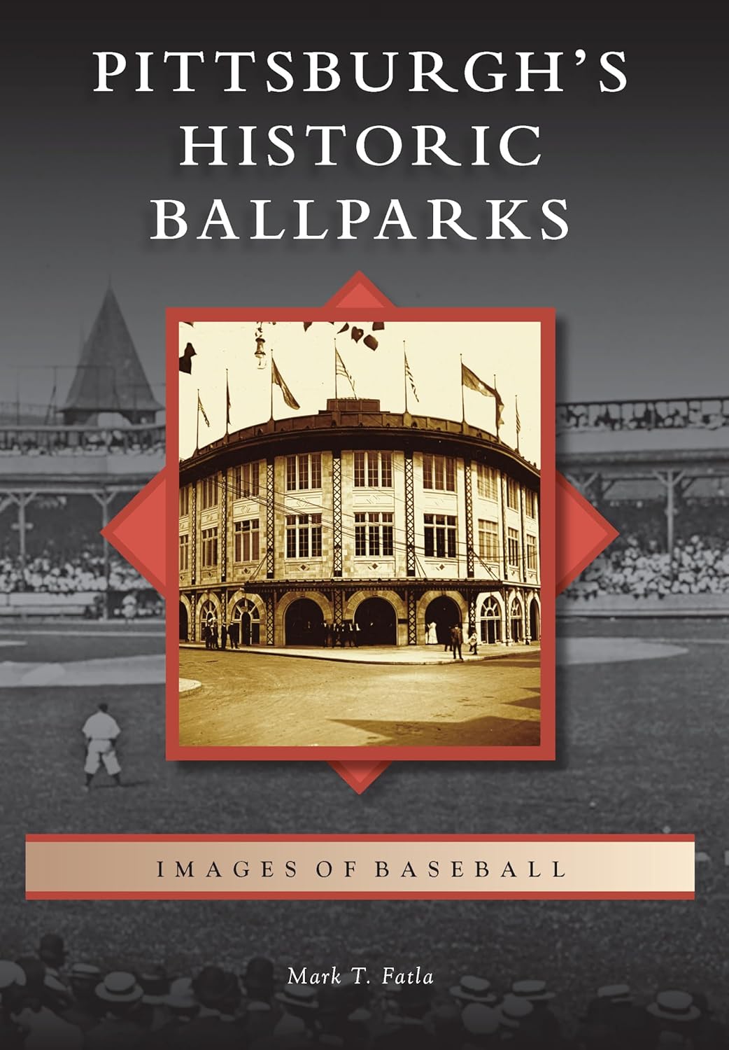 Pittsburghs Historic Ballparks by Mark T. Fatla