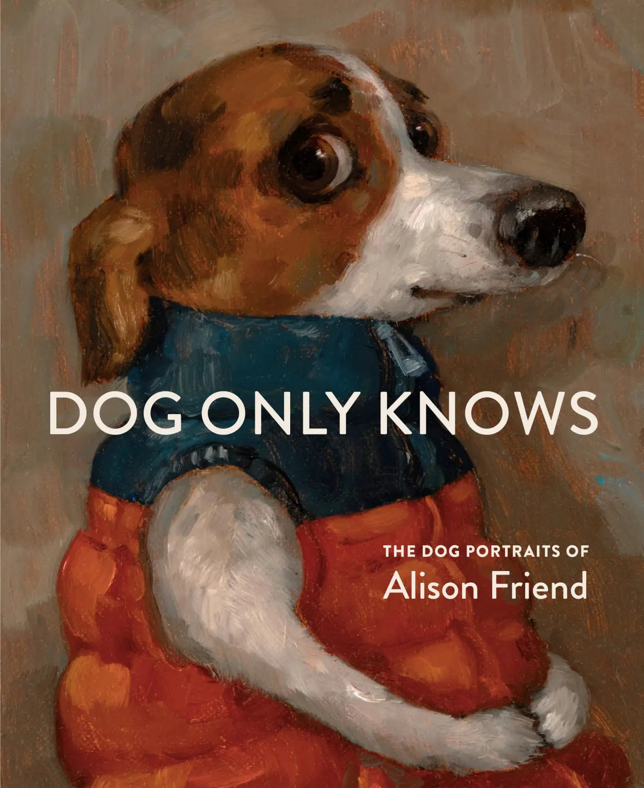 Dog Only Knows: The Dog Portraits of Alison Friend by Alison Friend