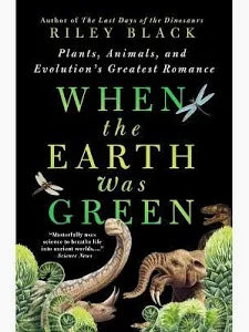 When the Earth Was Green: Plants, Animals, and Evolution's Greatest Romance by Riley Black