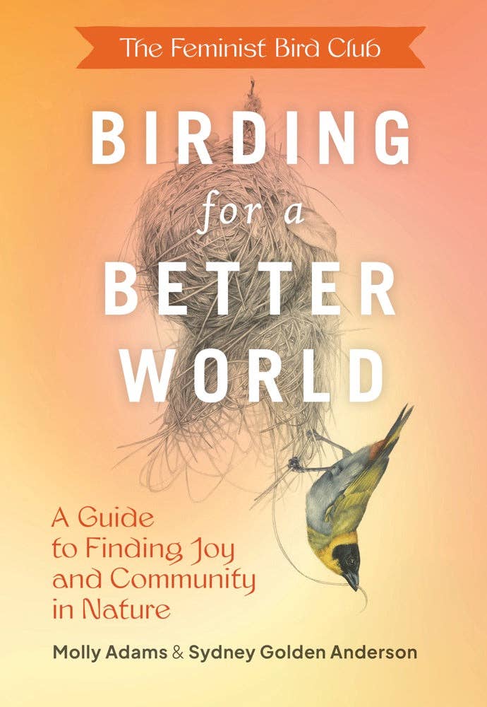 Feminist Bird Club's Birding for a Better World by Molly Adam’s and Sydney Golden Anderson