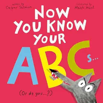 Now You Know Your ABCs (Or do you...?) by Caspar Salmon; Illustrated by Matt Hunt