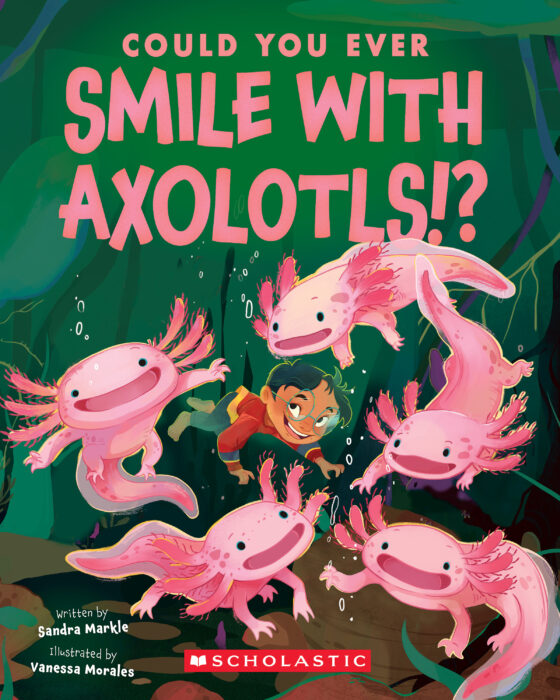 Could You Ever Smile With Axolotls!? by Sandra MArkle; Illustrated by Vanessa Morales