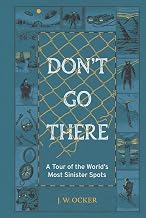 Don't Go There: A Tour of the World's Most Sinister Spots by J.W. Ocker