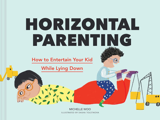 Horizontal Parenting: How to Entertain Your Kid While Lying Down by Michelle Woo; Illustrated by Dasha Tolstikova (Hardcover)