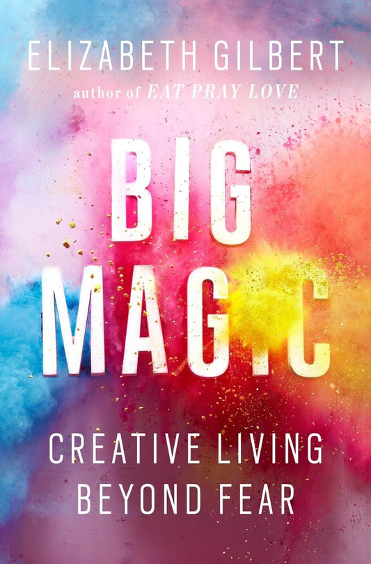 Big Magic: Creative Living Beyond Fear by Elizabeth Gilbert (Hardcover)