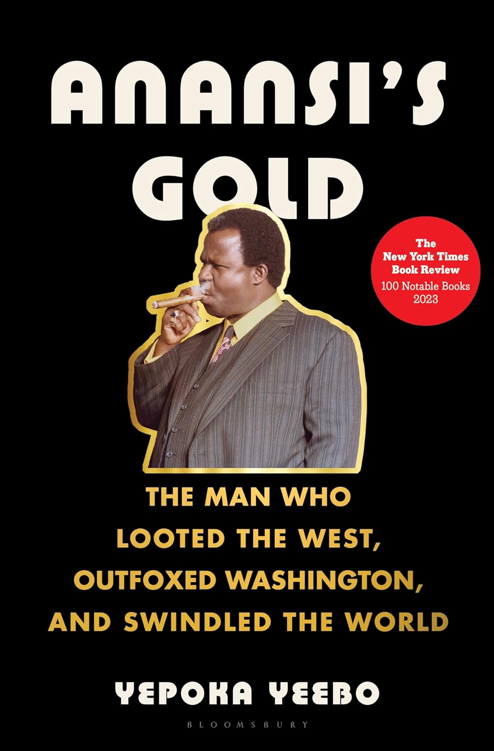 Anansi's Gold: The Man Who Looted the West, Outfoxed Washington, and Swindled the World by Yepoka Yeebo (Hardcover)