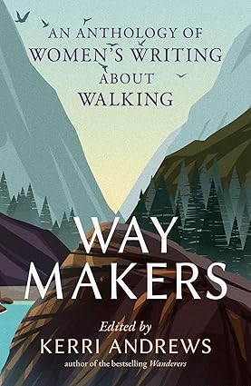 Way Makers: An Anthology of Women’s Writing about Walking by Kerri Andrews