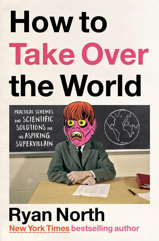 How to Take Over the World: Practical Schemes and Scientific Solutions for the Aspiring Supervillain by Ryan North (Hardcover)