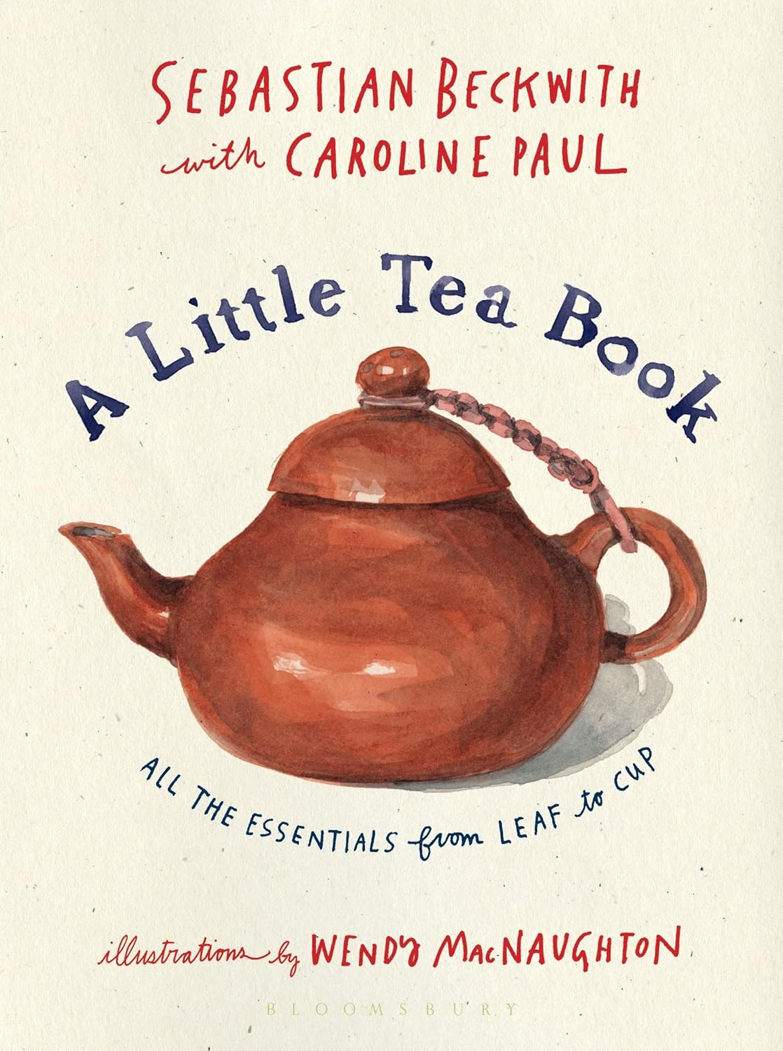 A Little Tea Book by Sebastian Beckwith with Caroline Paul; Illustrated by Wendy MacNaughton (Hardcover)