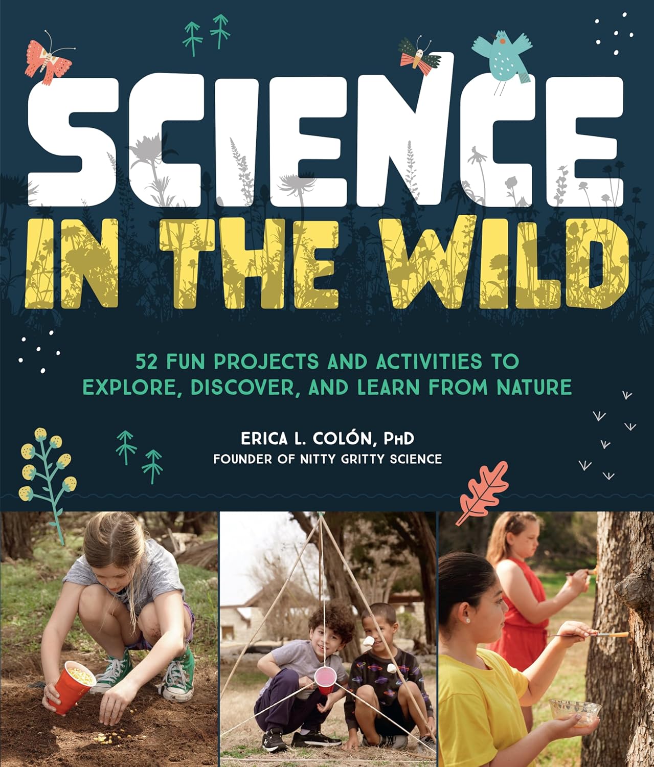 Science in the Wild: 52 Fun Projects and Activities to Explore, Discover, and Learn from Nature by Dr. Erica L. Colón (Paperback)