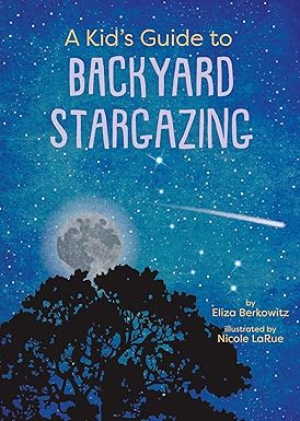 A Kid's Guide to Backyard Stargazing by Eliza Berkowitz