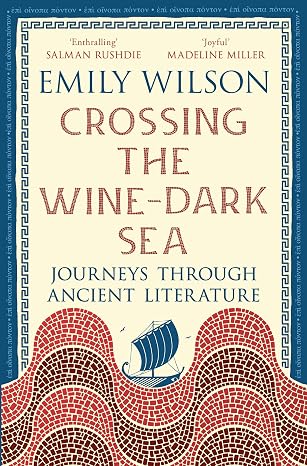 Crossing the Wine-Dark Sea: Journeys through Ancient Literature by Emily Wilson
