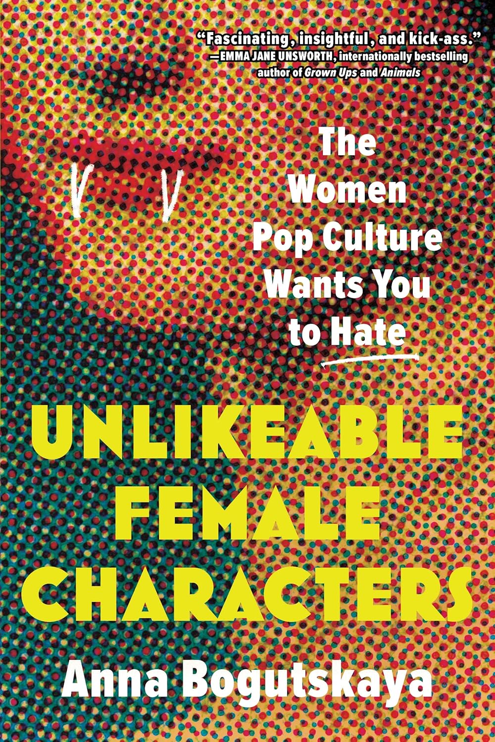 Unlikeable Female Characters: The Women Pop Culture Wants You to Hate by Anna Bogutskaya (Paperback)