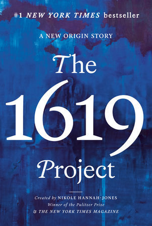 The 1619 Project: A New Origin Story; Edited by Caitlin Roper, Ilena Silverman and Jake Silverstein; Created by Nikole Hannah-Jones and The New York Times Magazine