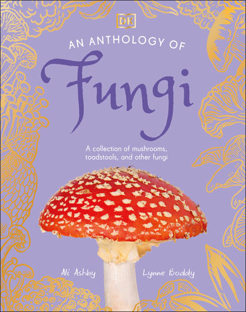 An Anthology of Fungi by Ali Ashby and Lynne Boddy; Illustrated by Angela Rizza and Daniel Long