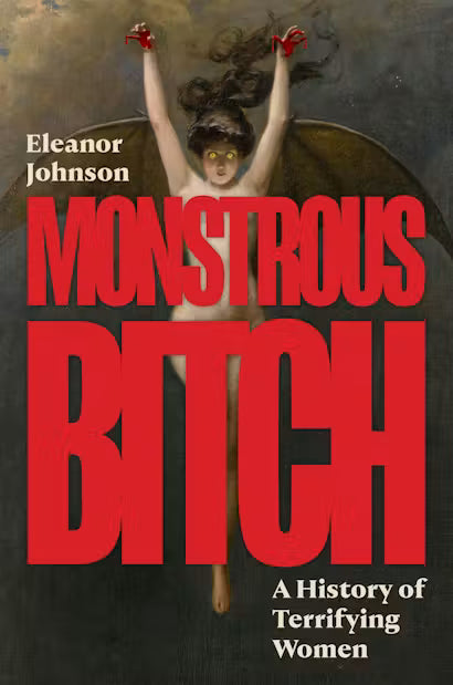 Monstrous Bitch: A History of Terrifying Women by Eleanor Johnson