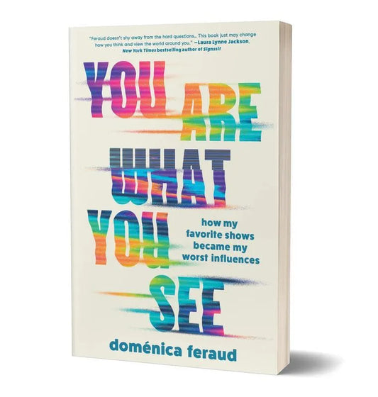 You Are What You See: How My Favorite Shows Became My Worst Influences by Doménica Feraud