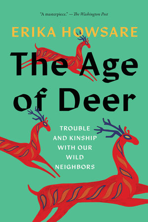 The Age of Deer: Trouble and Kinship with Our Wild Neighbors by Erika Howsare