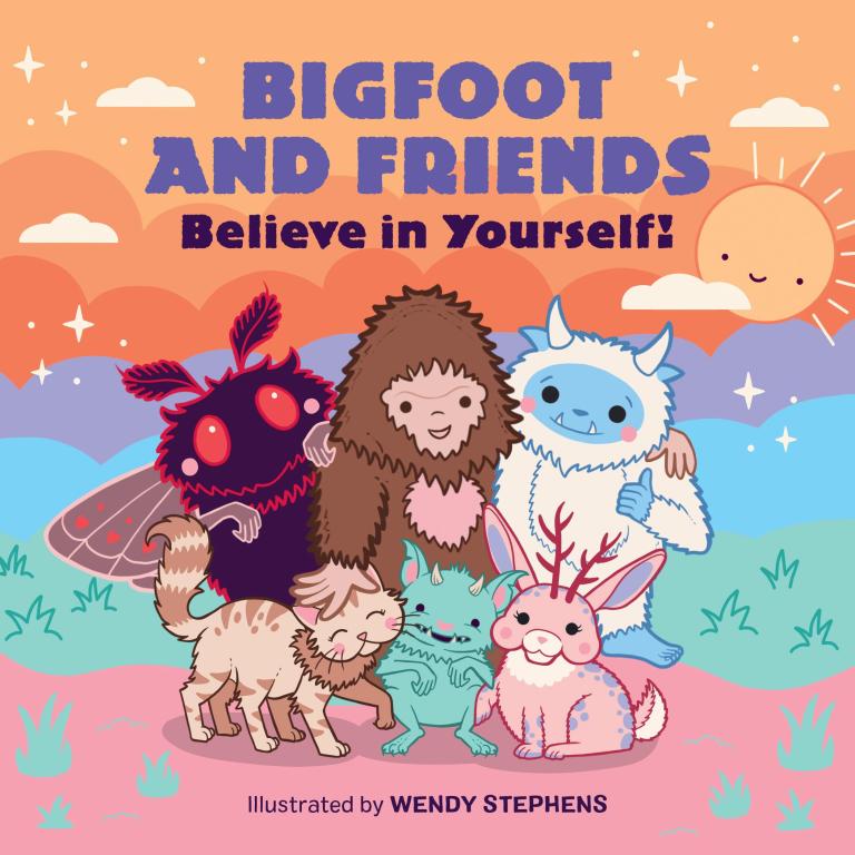 Bigfoot and Friends: Believe In Yourself! by Wendy Stephens
