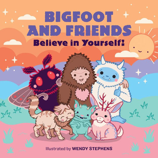 Bigfoot and Friends: Believe In Yourself! by Wendy Stephens