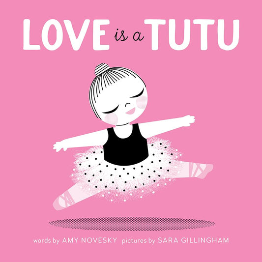 Love is a Tutu by Amy Novesky; Pictures by Sara Gillingham