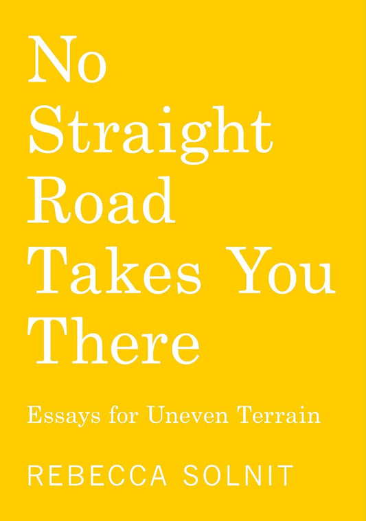 No Straight Road Takes You There by Rebecca Solnit