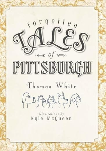 Forgotten Tales of Pittsburgh by Thomas White; Illustrations by Kyle McQueen