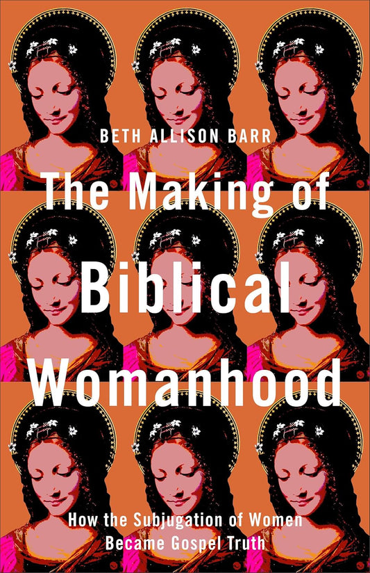 The Making of Biblical Womanhood by Beth Allison Barr