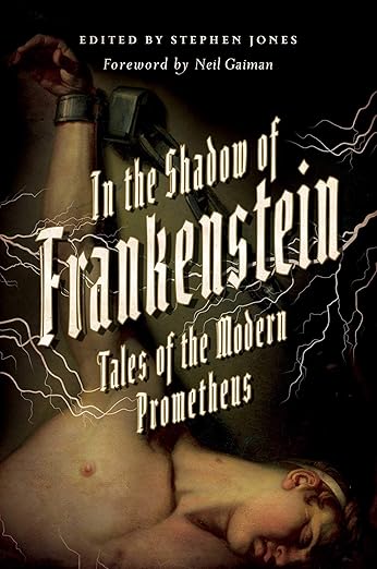 In The Shadow of Frankenstein: Tales of the Modern Prometheus; Edited by Stephen Jones
