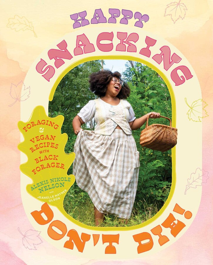 Happy Snacking, Don't Die! Foraging and Vegan Recipes with Black Forager (A Cookbook) By Alexis Nikole Nelson