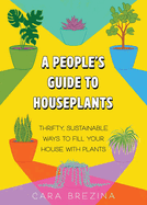 A People’s Guide to Houseplants by Cara Brezina (Paperback)