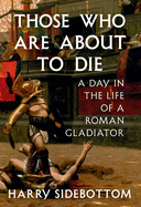 Those Who are About to Die by Harry Sidebottom