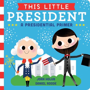 This Little President: A Presidential Primer by Joan Holub; Illustrated by Daniel Roode (Board Book)